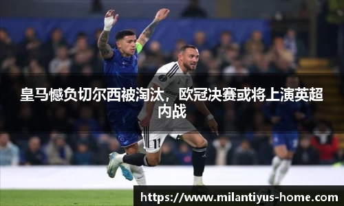 皇马憾负切尔西被淘汰，欧冠决赛或将上演英超内战