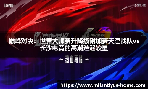 巅峰对决：世界大师赛升降级附加赛天津战队vs长沙电竞的高潮迭起较量