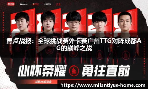 焦点战报：全球挑战赛外卡赛广州TTG对阵成都AG的巅峰之战