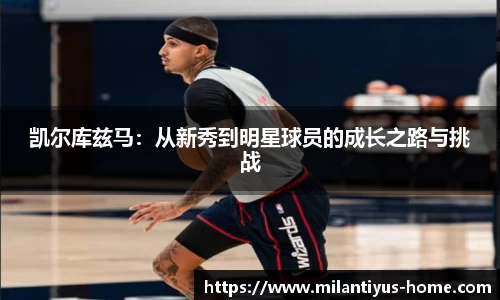 凯尔库兹马：从新秀到明星球员的成长之路与挑战